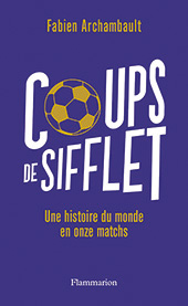 Couverture de l’ouvrage, Coups de sifflet. Une histoire du monde en onze matchs.